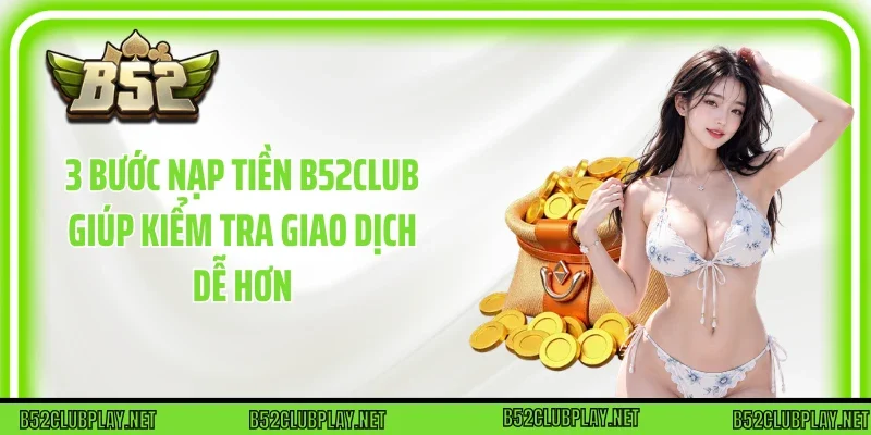 3 bước Nạp tiền B52club giúp kiểm tra giao dịch dễ hơn