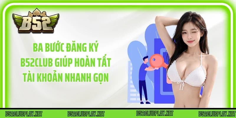 Ba bước Đăng Ký B52club giúp hoàn tất tài khoản nhanh gọn