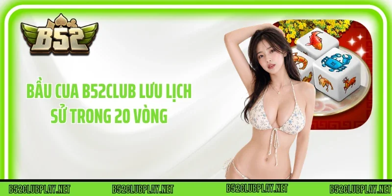 Bầu cua B52club lưu lịch sử trong 20 vòng