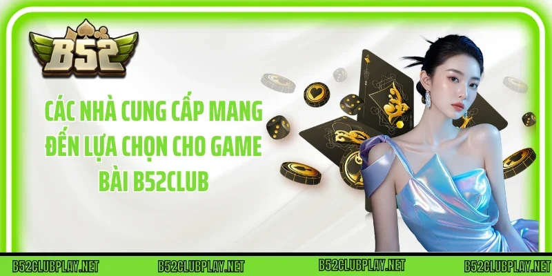 Các nhà cung cấp mang đến lựa chọn cho game bài B52club