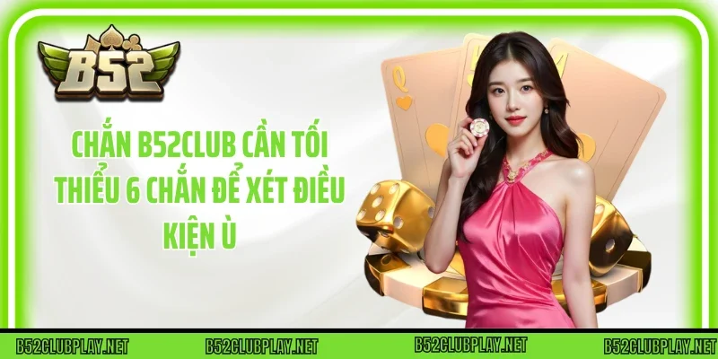 Chắn B52club cần tối thiểu 6 chắn để xét điều kiện ù