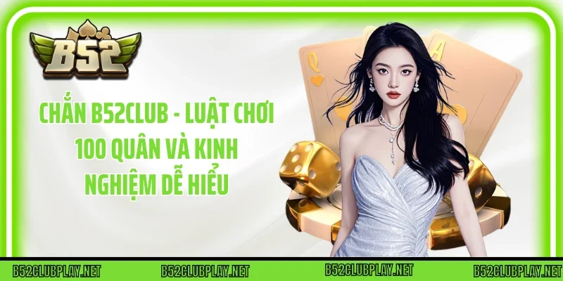 Chắn B52club - Luật Chơi 100 Quân Và Kinh Nghiệm Dễ Hiểu