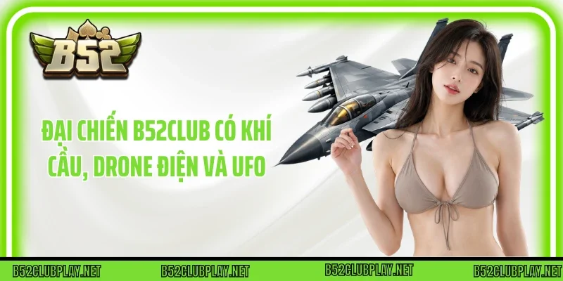 Đại chiến B52club có Khí Cầu, Drone Điện và UFO