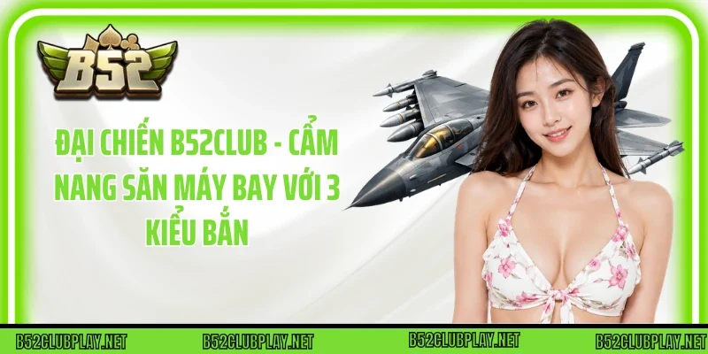 Đại Chiến B52club - Cẩm Nang Săn Máy Bay Với 3 Kiểu Bắn