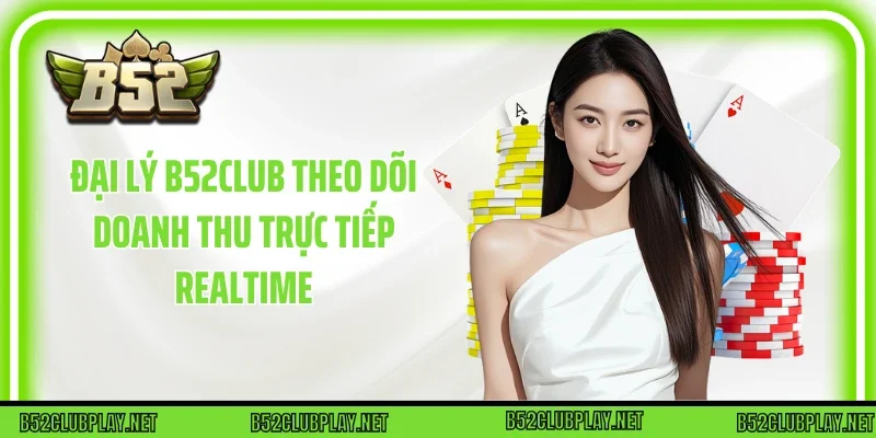 Đại lý B52club theo dõi doanh thu trực tiếp realtime