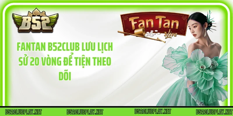 Fantan B52club lưu lịch sử 20 vòng để tiện theo dõi