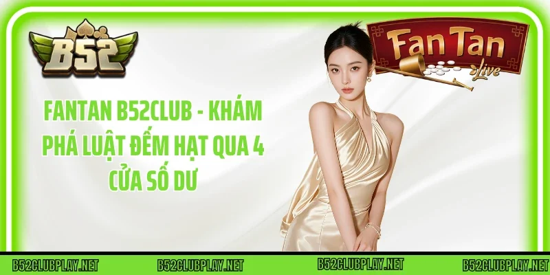 Fantan B52club - Khám Phá Luật Đếm Hạt Qua 4 Cửa Số Dư