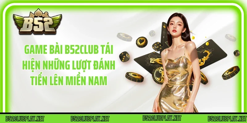 Game bài B52club tái hiện những lượt đánh tiến lên miền Nam