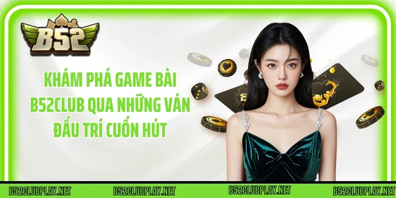 Khám Phá Game Bài B52club Qua Những Ván Đấu Trí Cuốn Hút