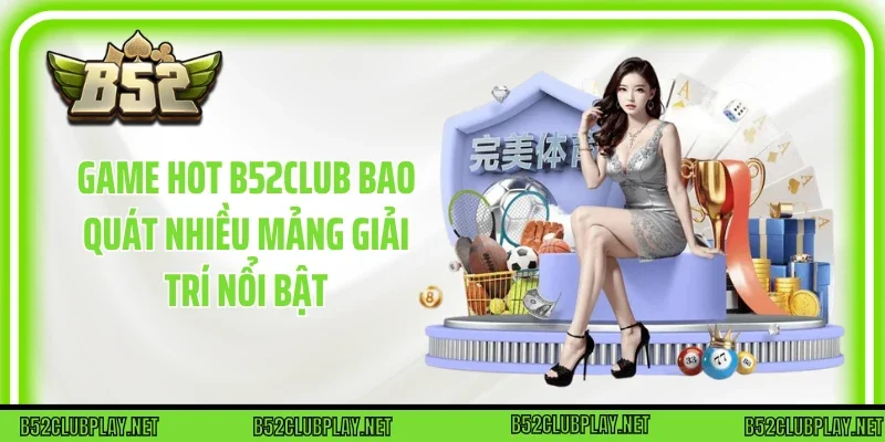 Game hot B52club bao quát nhiều mảng giải trí nổi bật