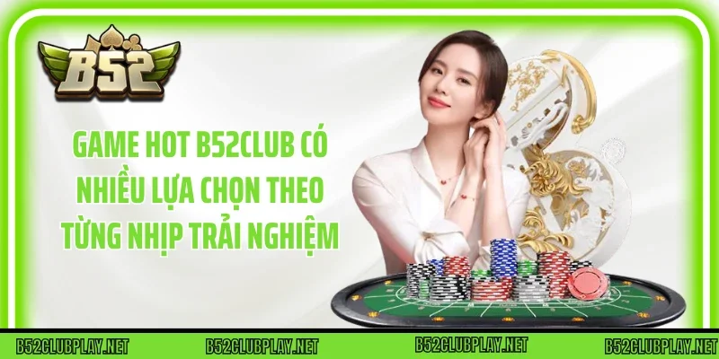 Game hot B52club có nhiều lựa chọn theo từng nhịp trải nghiệm
