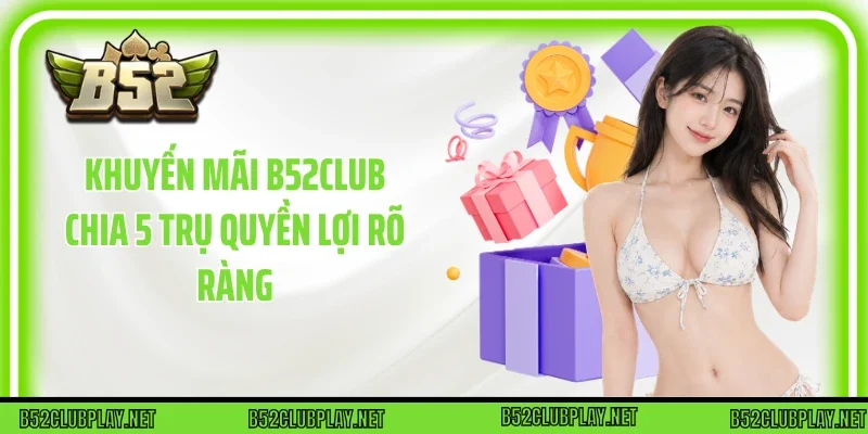 Khuyến mãi B52club chia 5 trụ quyền lợi rõ ràng