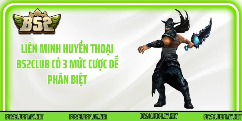 Liên minh huyền thoại B52club có 3 mức cược dễ phân biệt
