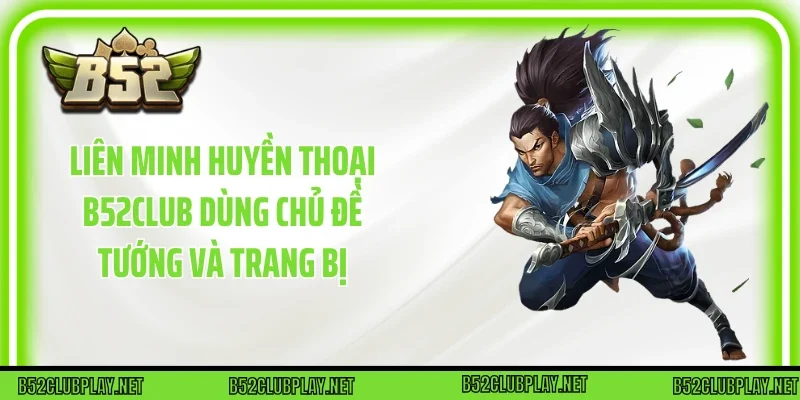 Liên minh huyền thoại B52club dùng chủ đề tướng và trang bị
