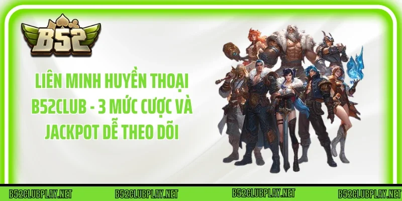 Liên Minh Huyền Thoại B52club - 3 Mức Cược Và Jackpot Dễ Theo Dõi