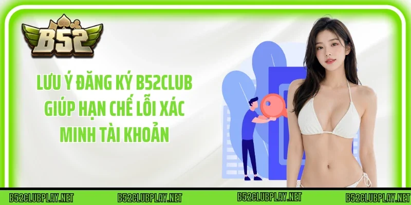 Lưu ý Đăng Ký B52club giúp hạn chế lỗi xác minh tài khoản
