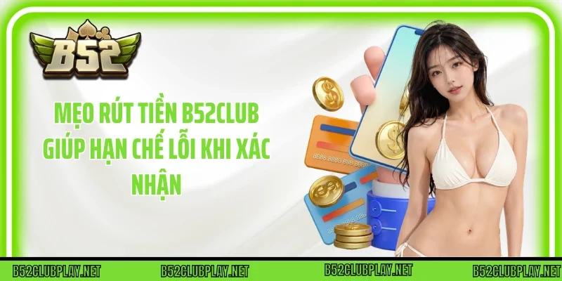 Mẹo Rút tiền B52club giúp hạn chế lỗi khi xác nhận