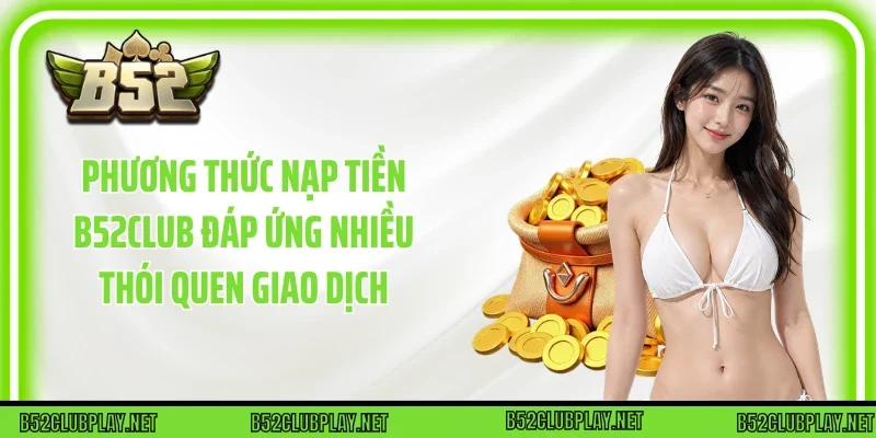 Phương thức Nạp tiền B52club đáp ứng nhiều thói quen giao dịch