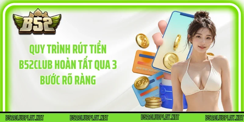 Quy trình Rút tiền B52club hoàn tất qua 3 bước rõ ràng