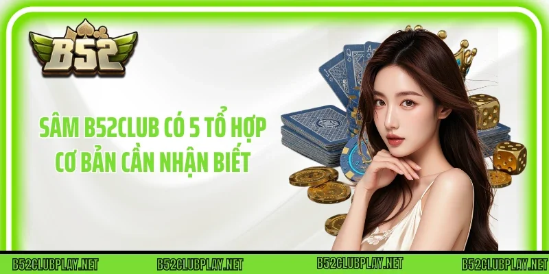 Sâm B52club có 5 tổ hợp cơ bản cần nhận biết