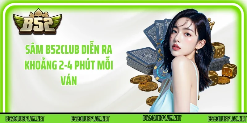 Sâm B52club diễn ra khoảng 2-4 phút mỗi ván