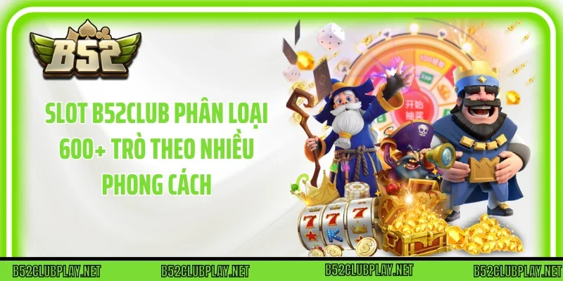 Slot B52club phân loại 600+ trò theo nhiều phong cách