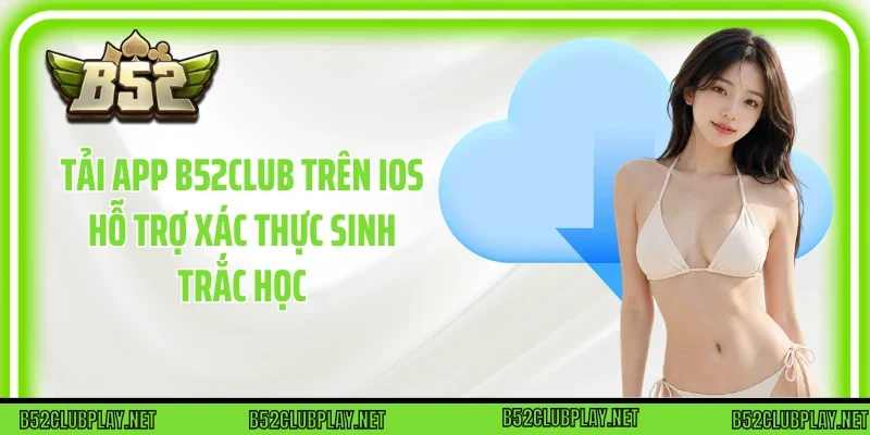 Tải App B52club trên iOS hỗ trợ xác thực sinh trắc học