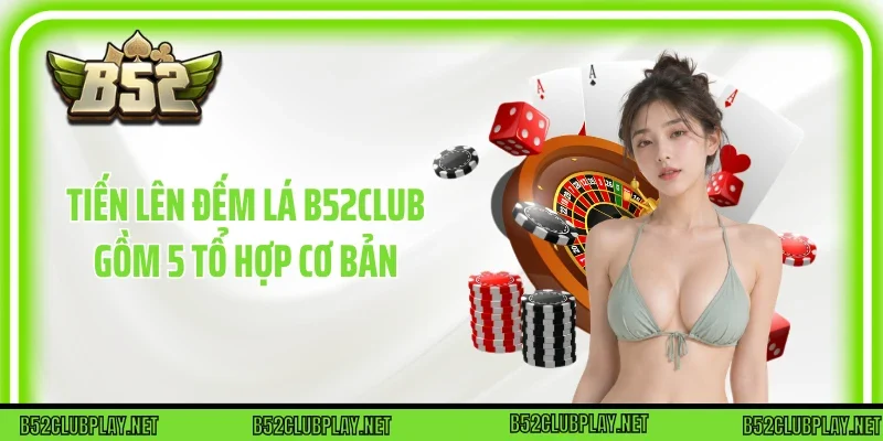 Tiến lên đếm lá B52club gồm 5 tổ hợp cơ bản