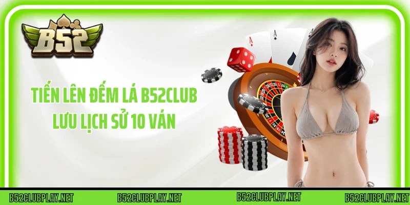 Tiến lên đếm lá B52club lưu lịch sử 10 ván