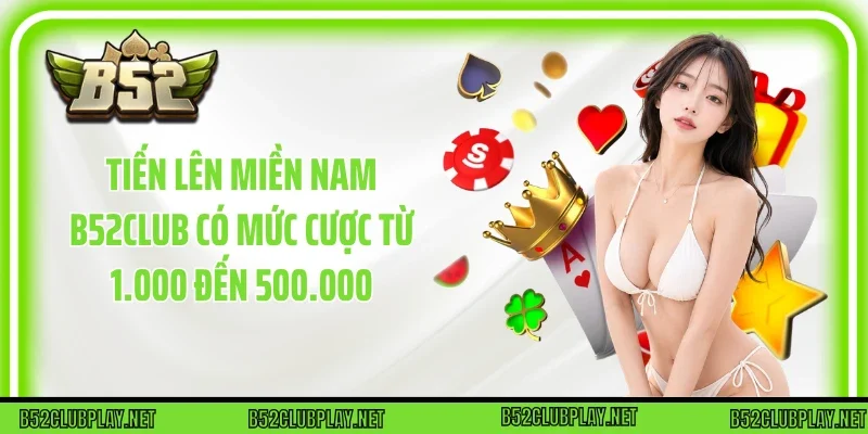 Tiến lên miền Nam B52club có mức cược từ 1.000 đến 500.000
