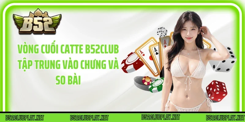 Vòng cuối Catte B52club tập trung vào Chưng và so bài