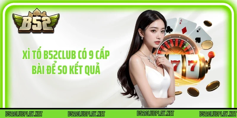 Xì tố B52club có 9 cấp bài để so kết quả