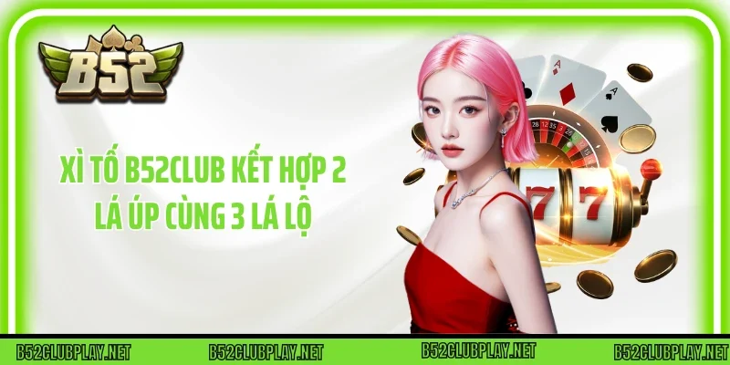 Xì tố B52club kết hợp 2 lá úp cùng 3 lá lộ